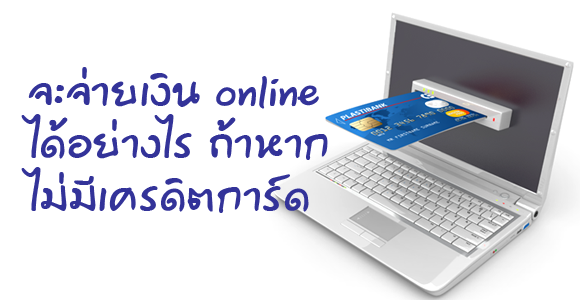 online payment ถ้าหากว่าไม่มี credit card จะทำได้อย่างไร ?