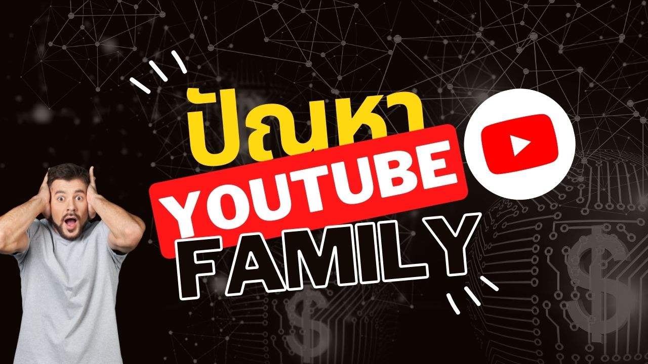 youtube family problem ปัญหาที่เจอถ้าหากว่า คุณเข้ากลุ่มกันเองแล้วเลิกใช้บริการ 